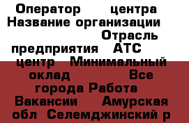 Оператор Call-центра › Название организации ­ Holiday travel › Отрасль предприятия ­ АТС, call-центр › Минимальный оклад ­ 45 000 - Все города Работа » Вакансии   . Амурская обл.,Селемджинский р-н